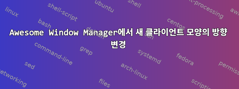 Awesome Window Manager에서 새 클라이언트 모양의 방향 변경