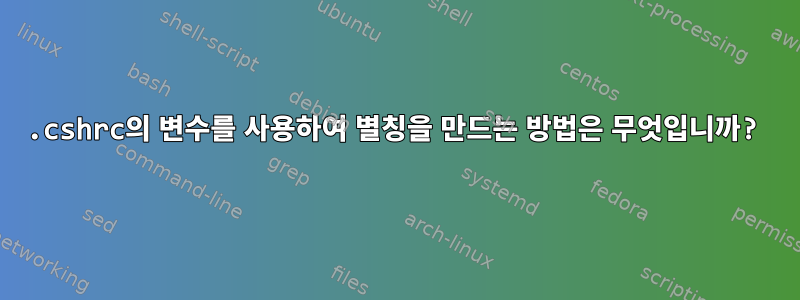 .cshrc의 변수를 사용하여 별칭을 만드는 방법은 무엇입니까?