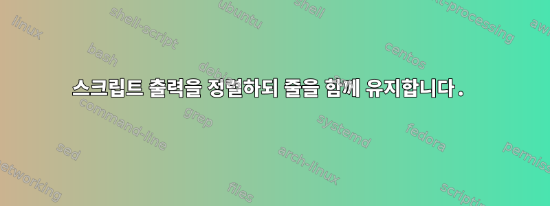 스크립트 출력을 정렬하되 줄을 함께 유지합니다.