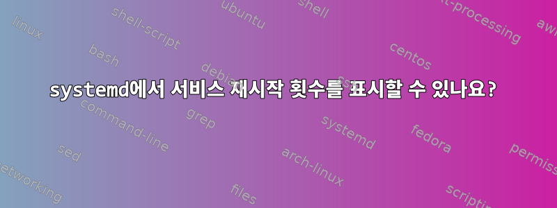 systemd에서 서비스 재시작 횟수를 표시할 수 있나요?