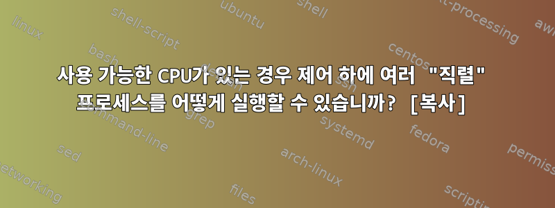 사용 가능한 CPU가 있는 경우 제어 하에 여러 "직렬" 프로세스를 어떻게 실행할 수 있습니까? [복사]