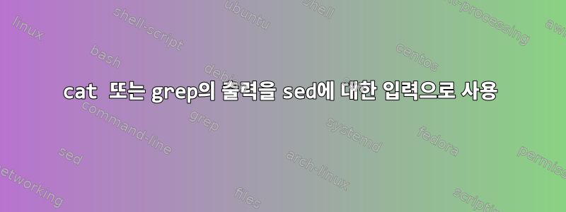 cat 또는 grep의 출력을 sed에 대한 입력으로 사용