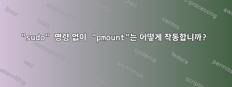 "sudo" 명령 없이 "pmount"는 어떻게 작동합니까?