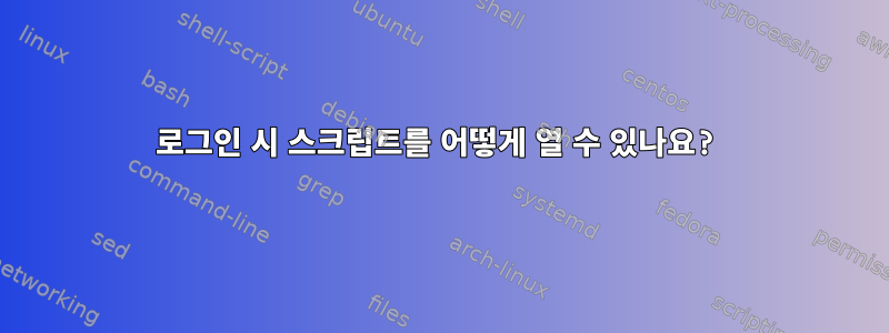 로그인 시 스크립트를 어떻게 열 수 있나요?