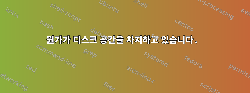 뭔가가 디스크 공간을 차지하고 있습니다.