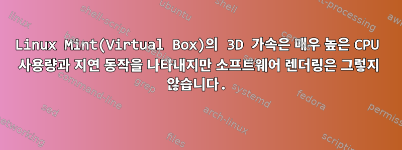 Linux Mint(Virtual Box)의 3D 가속은 매우 높은 CPU 사용량과 지연 동작을 나타내지만 소프트웨어 렌더링은 그렇지 않습니다.