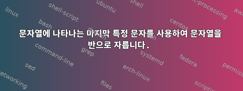 문자열에 나타나는 마지막 특정 문자를 사용하여 문자열을 반으로 자릅니다.