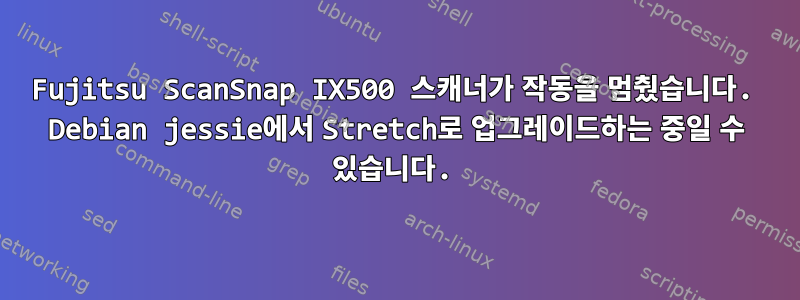 Fujitsu ScanSnap IX500 스캐너가 작동을 멈췄습니다. Debian jessie에서 Stretch로 업그레이드하는 중일 수 있습니다.