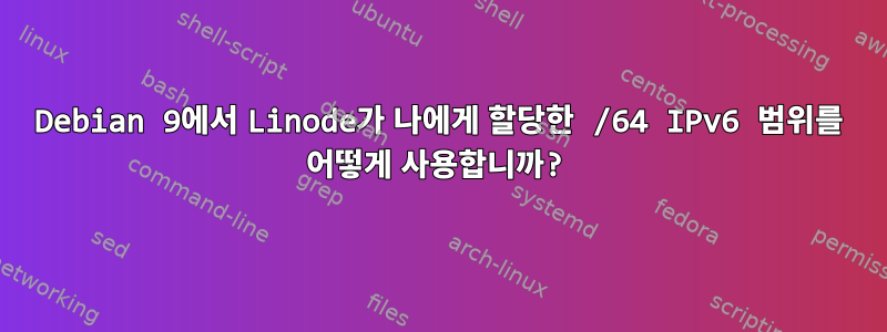 Debian 9에서 Linode가 나에게 할당한 /64 IPv6 범위를 어떻게 사용합니까?