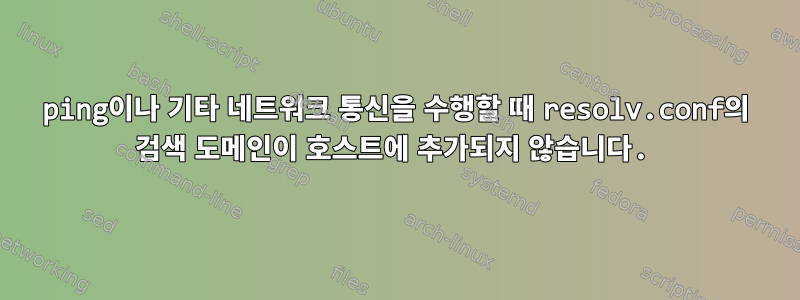 ping이나 기타 네트워크 통신을 수행할 때 resolv.conf의 검색 도메인이 호스트에 추가되지 않습니다.