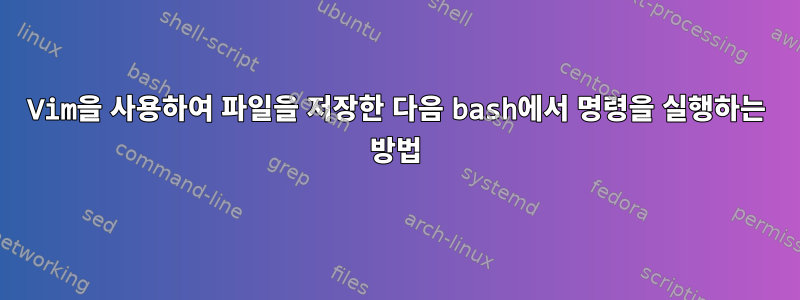 Vim을 사용하여 파일을 저장한 다음 bash에서 명령을 실행하는 방법