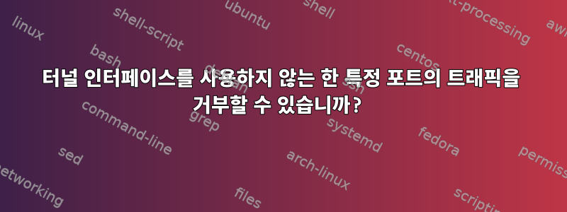 터널 인터페이스를 사용하지 않는 한 특정 포트의 트래픽을 거부할 수 있습니까?