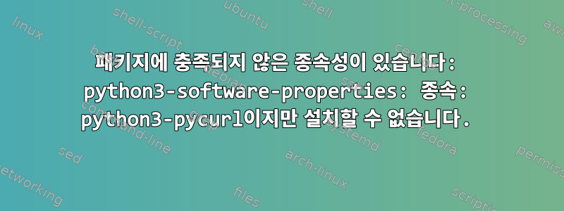 패키지에 충족되지 않은 종속성이 있습니다: python3-software-properties: 종속: python3-pycurl이지만 설치할 수 없습니다.