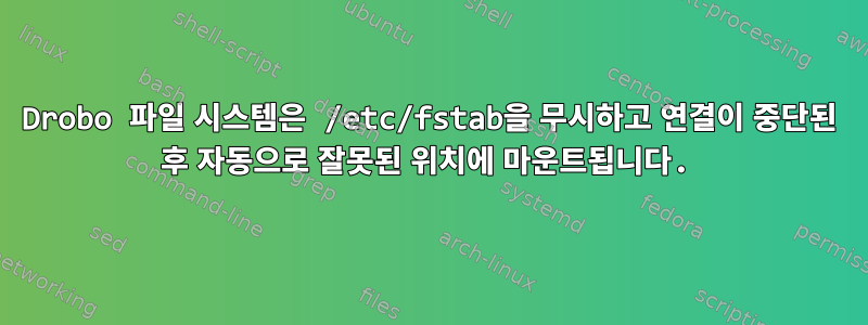 Drobo 파일 시스템은 /etc/fstab을 무시하고 연결이 중단된 후 자동으로 잘못된 위치에 마운트됩니다.