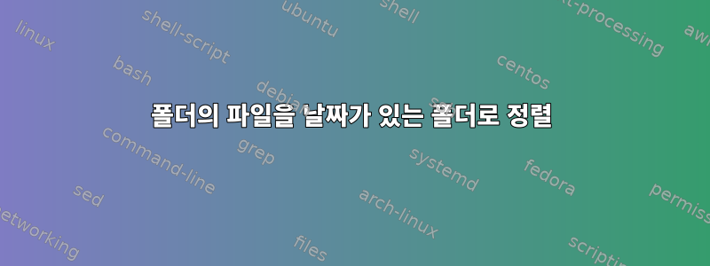 폴더의 파일을 날짜가 있는 폴더로 정렬