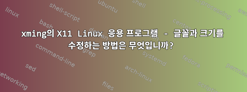 xming의 X11 Linux 응용 프로그램 - 글꼴과 크기를 수정하는 방법은 무엇입니까?