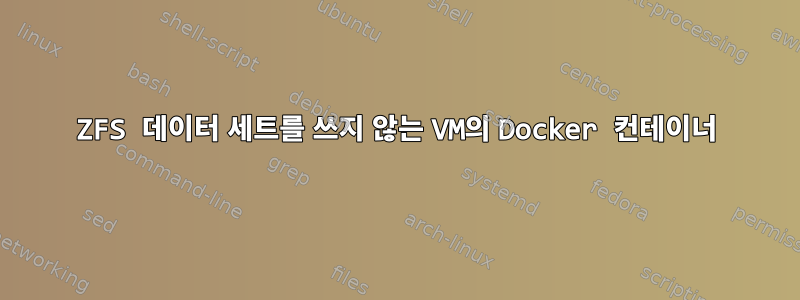 ZFS 데이터 세트를 쓰지 않는 VM의 Docker 컨테이너