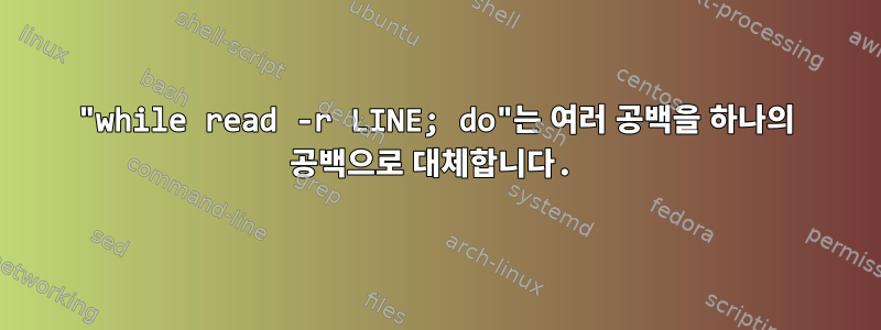 "while read -r LINE; do"는 여러 공백을 하나의 공백으로 대체합니다.