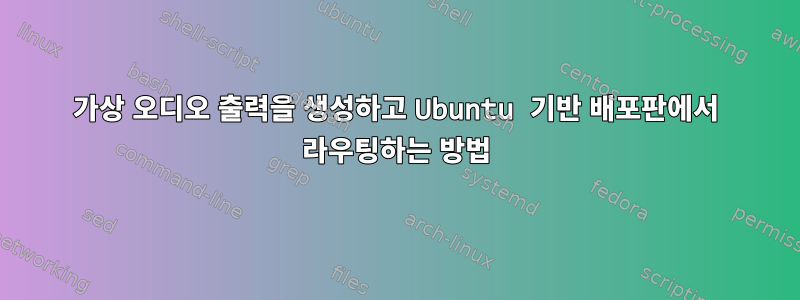 가상 오디오 출력을 생성하고 Ubuntu 기반 배포판에서 라우팅하는 방법