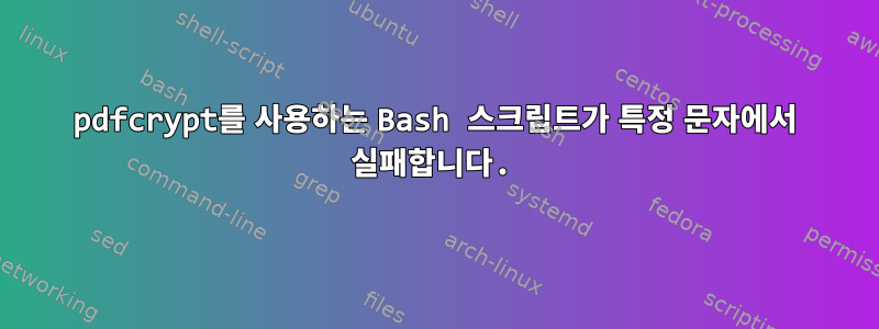 pdfcrypt를 사용하는 Bash 스크립트가 특정 문자에서 실패합니다.