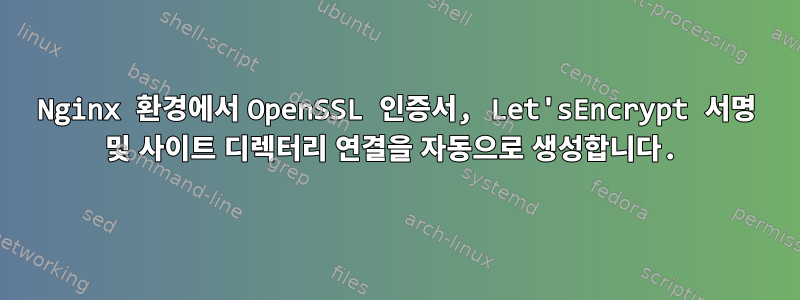 Nginx 환경에서 OpenSSL 인증서, Let'sEncrypt 서명 및 사이트 디렉터리 연결을 자동으로 생성합니다.