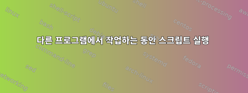 다른 프로그램에서 작업하는 동안 스크립트 실행