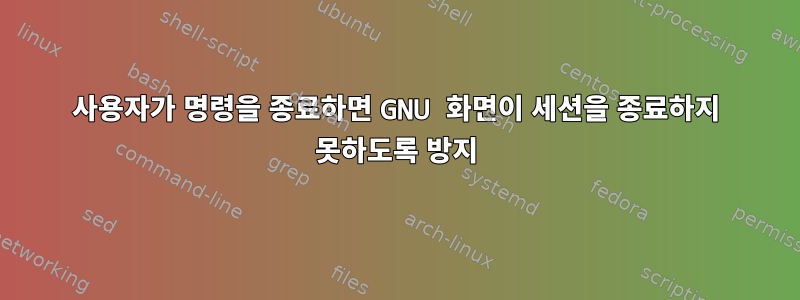 사용자가 명령을 종료하면 GNU 화면이 세션을 종료하지 못하도록 방지