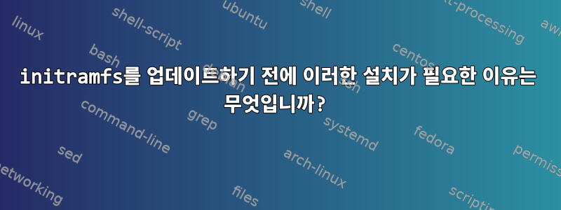 initramfs를 업데이트하기 전에 이러한 설치가 필요한 이유는 무엇입니까?