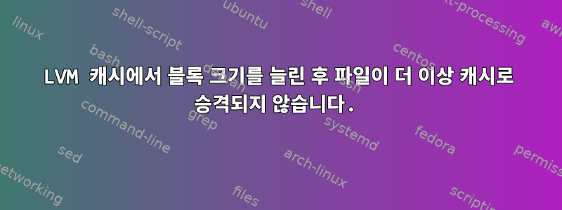 LVM 캐시에서 블록 크기를 늘린 후 파일이 더 이상 캐시로 승격되지 않습니다.