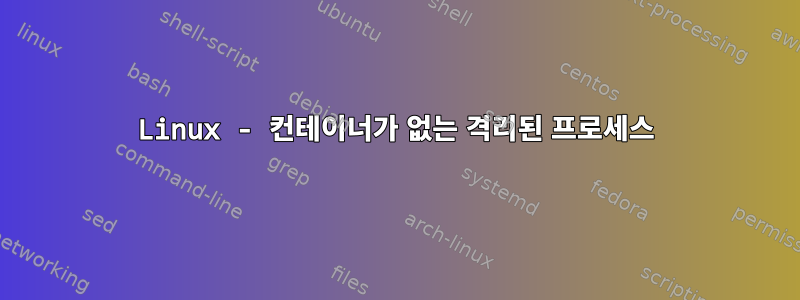 Linux - 컨테이너가 없는 격리된 프로세스