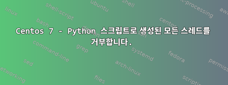 Centos 7 - Python 스크립트로 생성된 모든 스레드를 거부합니다.