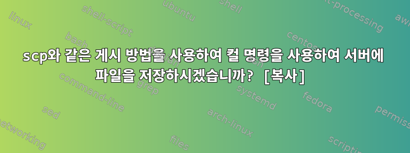 scp와 같은 게시 방법을 사용하여 컬 명령을 사용하여 서버에 파일을 저장하시겠습니까? [복사]