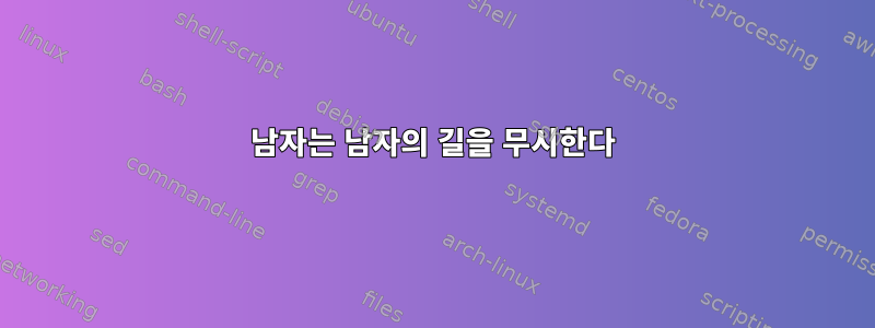 남자는 남자의 길을 무시한다