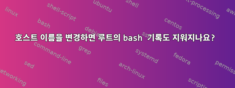 호스트 이름을 변경하면 루트의 bash 기록도 지워지나요?