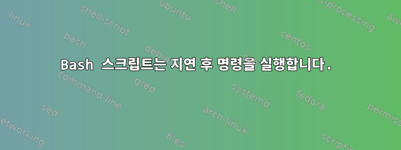 Bash 스크립트는 지연 후 명령을 실행합니다.