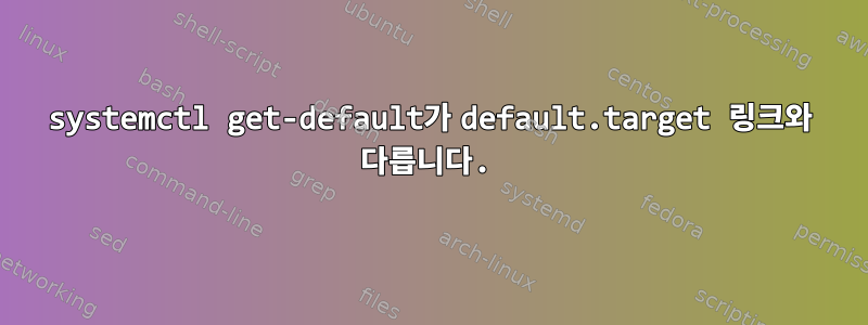 systemctl get-default가 default.target 링크와 다릅니다.