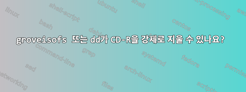 groveisofs 또는 dd가 CD-R을 강제로 지울 수 있나요?