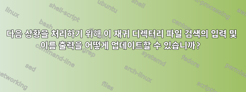 다음 상황을 처리하기 위해 이 재귀 디렉터리 파일 검색의 입력 및 이름 출력을 어떻게 업데이트할 수 있습니까?