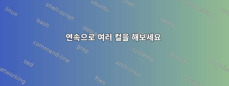 연속으로 여러 컬을 해보세요