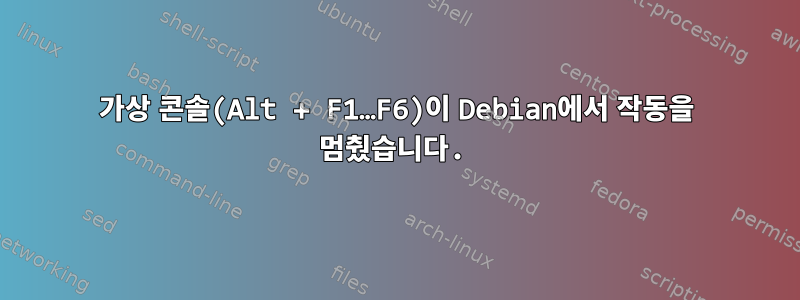 가상 콘솔(Alt + F1…F6)이 Debian에서 작동을 멈췄습니다.