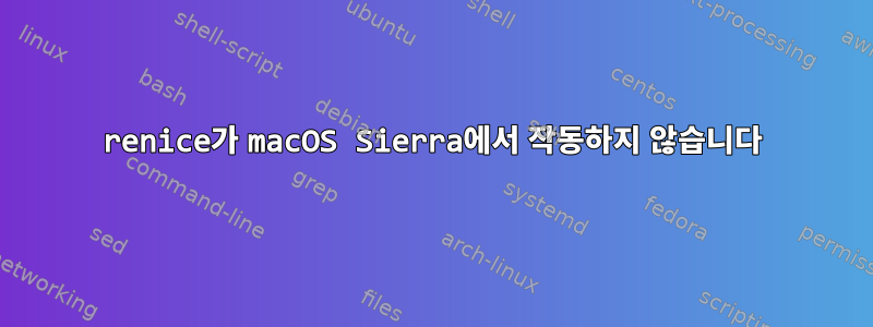 renice가 macOS Sierra에서 작동하지 않습니다