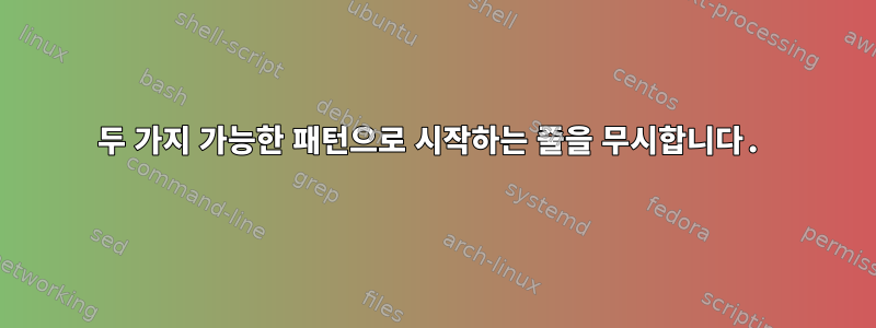 두 가지 가능한 패턴으로 시작하는 줄을 무시합니다.