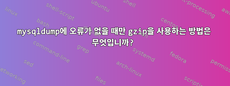 mysqldump에 오류가 없을 때만 gzip을 사용하는 방법은 무엇입니까?