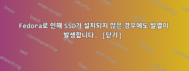 Fedora로 인해 SSD가 설치되지 않은 경우에도 발열이 발생합니다. [닫기]