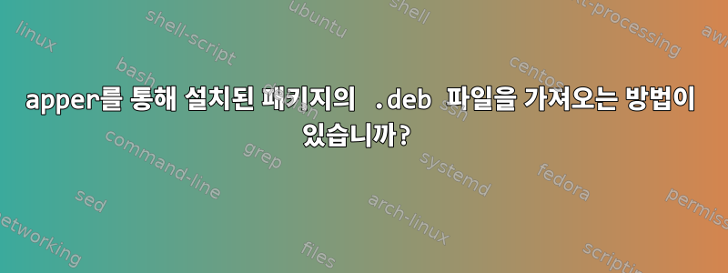 apper를 통해 설치된 패키지의 .deb 파일을 가져오는 방법이 있습니까?