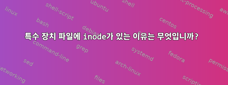 특수 장치 파일에 inode가 있는 이유는 무엇입니까?