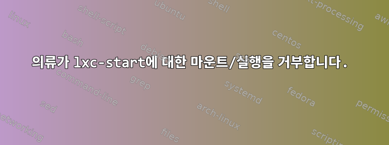 의류가 lxc-start에 대한 마운트/실행을 거부합니다.