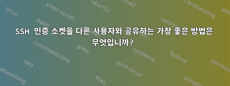 SSH 인증 소켓을 다른 사용자와 공유하는 가장 좋은 방법은 무엇입니까?