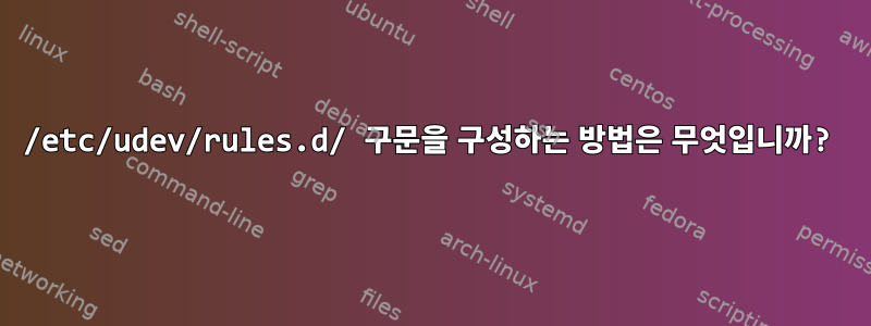 /etc/udev/rules.d/ 구문을 구성하는 방법은 무엇입니까?