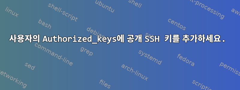 사용자의 Authorized_keys에 공개 SSH 키를 추가하세요.